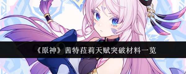 《原神》茜特菈莉天赋突破材料有哪些